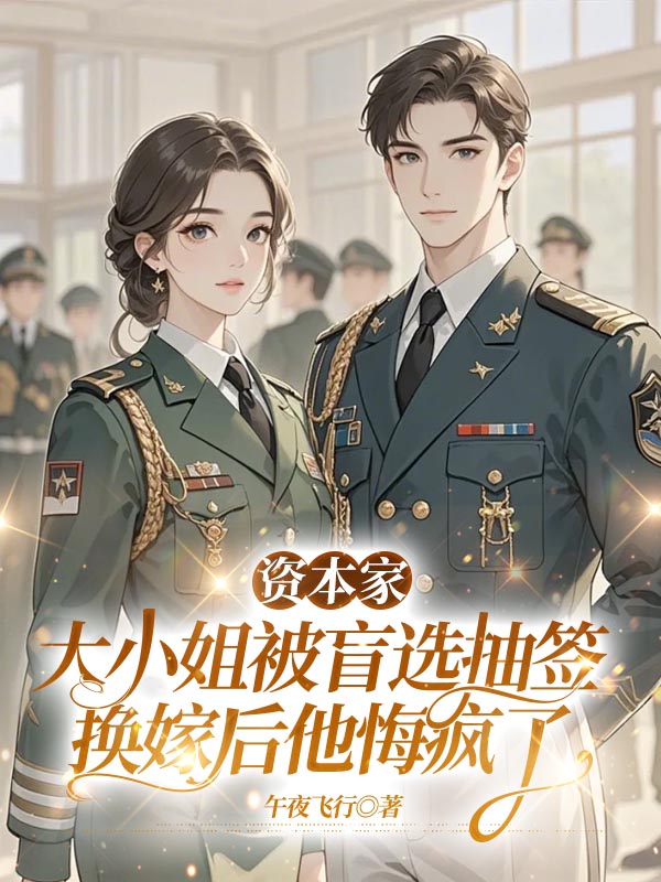 资本家大小姐被盲选抽签，换嫁后他悔疯了