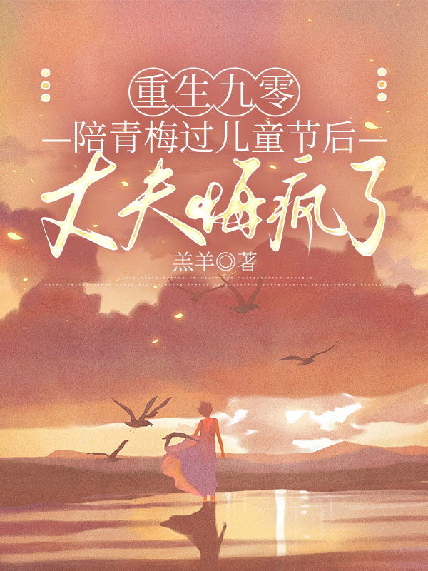 重生九零，陪青梅过儿童节后丈夫悔疯了