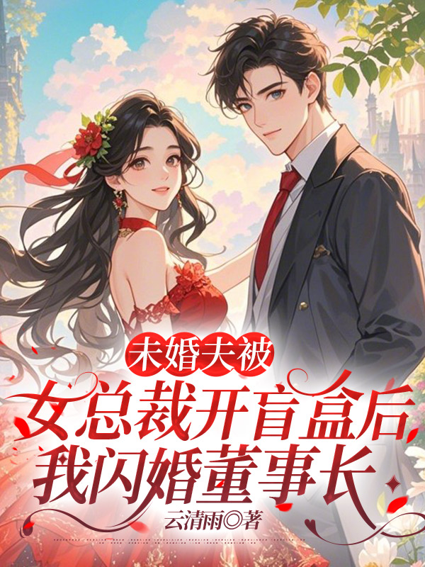 未婚夫被女总裁开盲盒后，我闪婚董事长