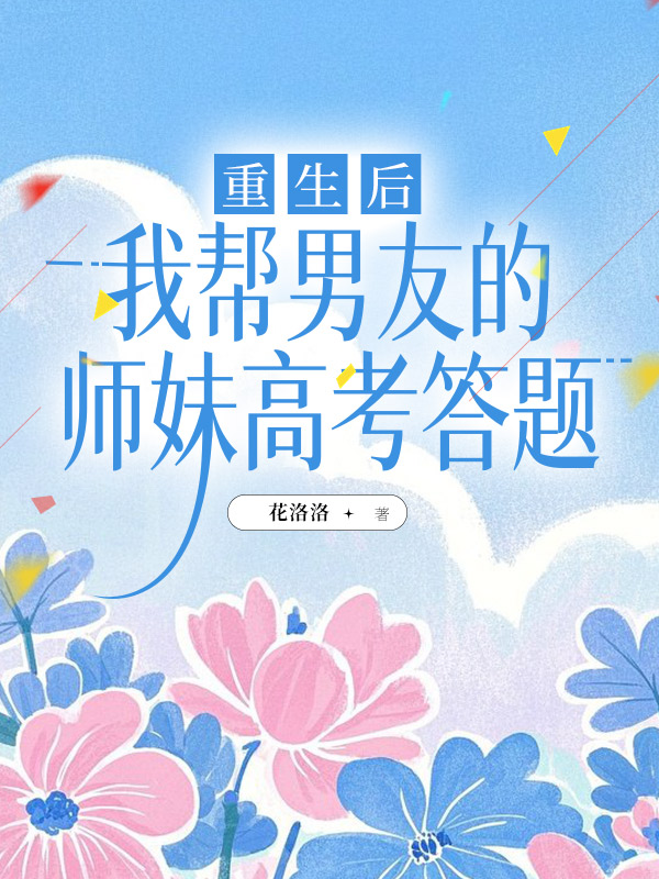 重生后，我帮男友的师妹高考答题