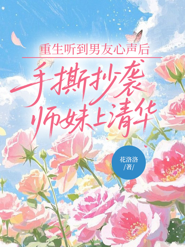 重生听到男友心声后，手撕抄袭师妹上清华