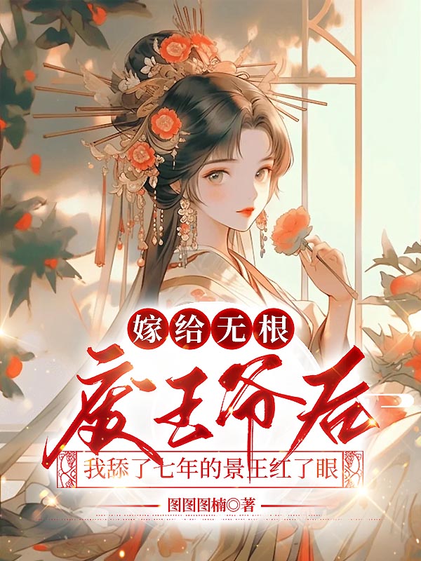 嫁给无根废王爷后，我舔了七年的景王红了眼