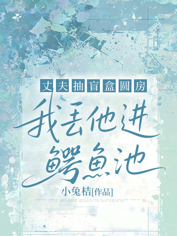 丈夫抽盲盒圆房，我丢他进鳄鱼池