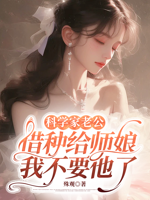 科学家老公借种给师娘，我不要他了
