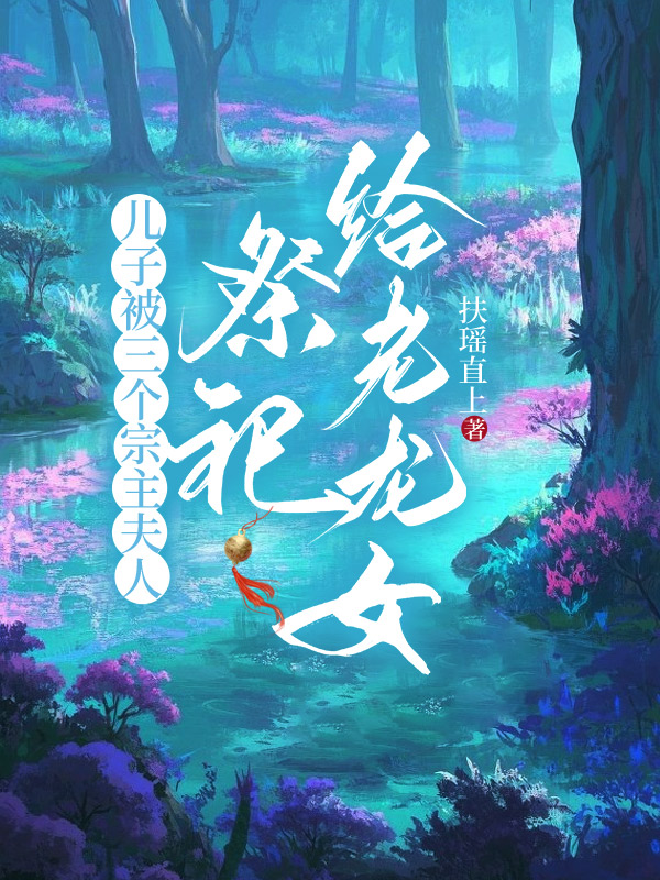 儿子被三个宗主夫人祭祀给老龙女