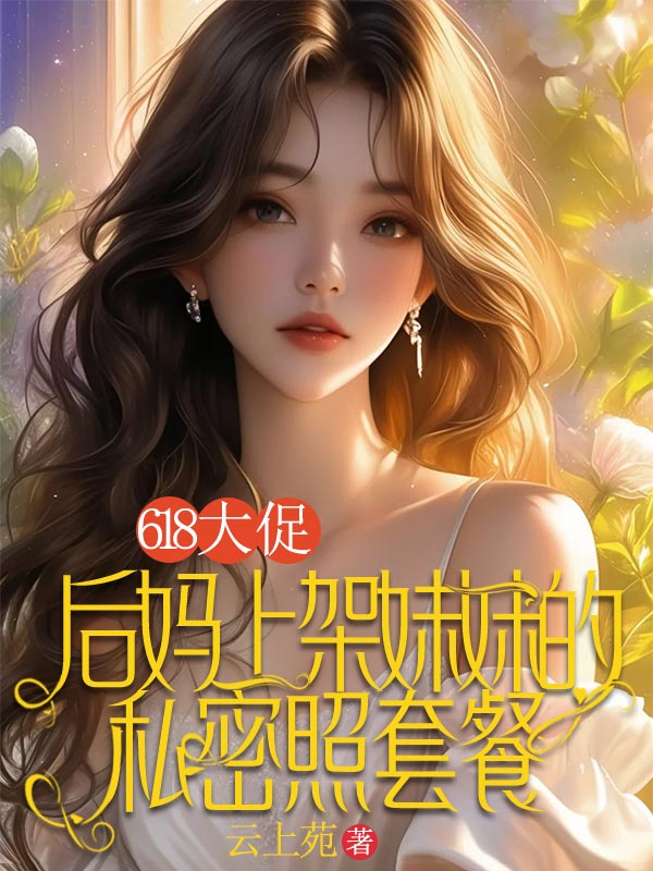 618大促，后妈上架妹妹的私密照套餐
