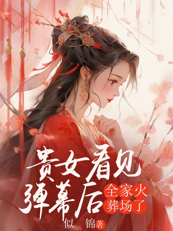 贵女看见弹幕后，全家火葬场了