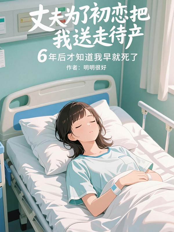丈夫为了初恋把我送走待产，6年后才知道我早就死了