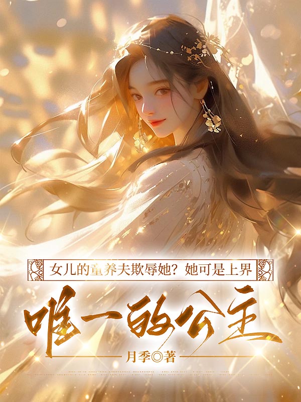 女儿的童养夫欺辱她？她可是上界唯一的公主