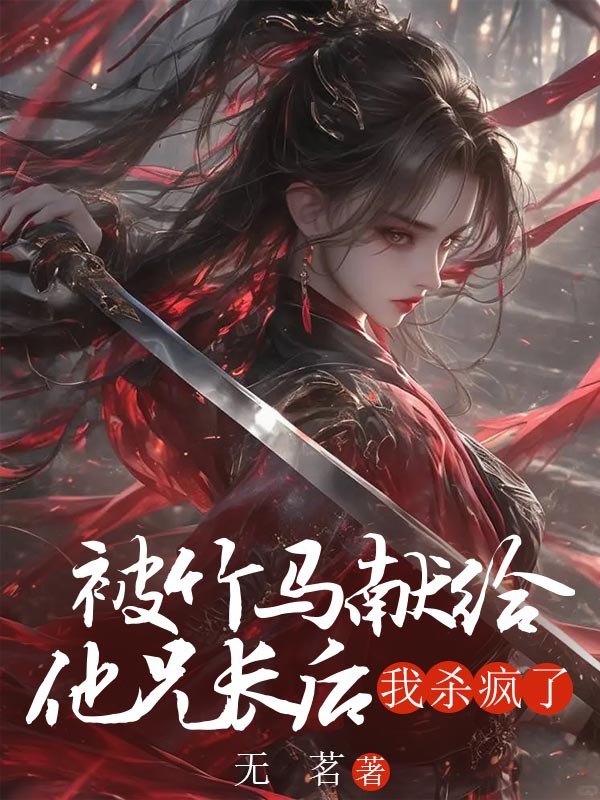 被竹马献给他兄长后，我杀疯了