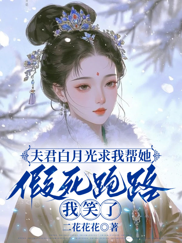 夫君白月光求我帮她假死跑路，我笑了