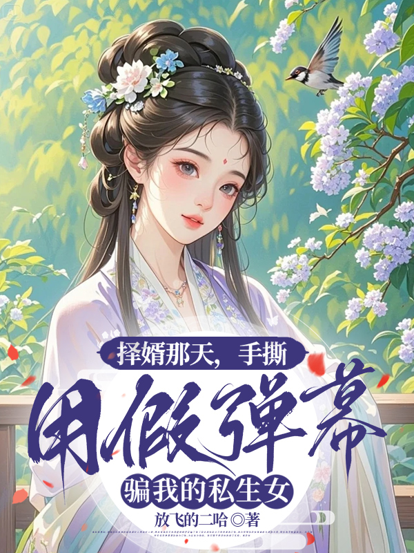 择婿那天，手撕用假弹幕骗我的私生女