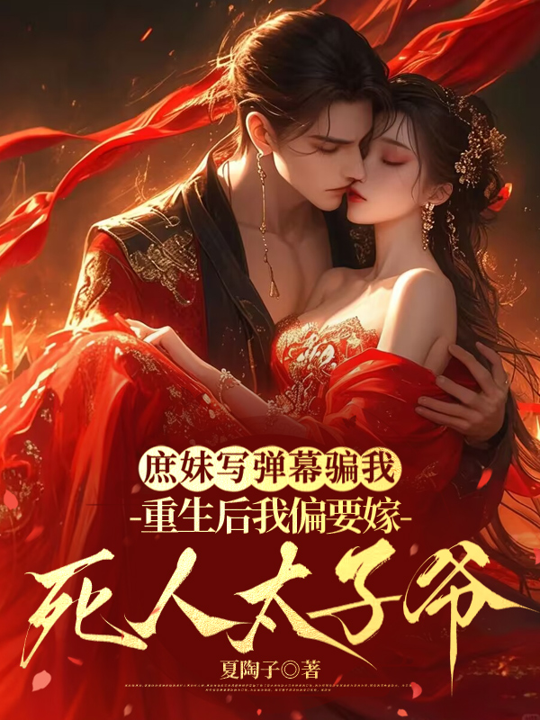 庶妹写弹幕骗我，重生后我偏要嫁死人太子爷
