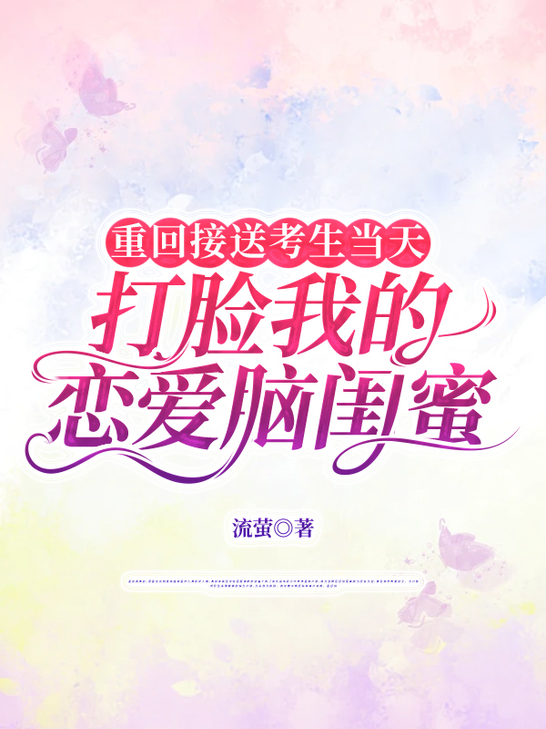 重回接送考生当天，打脸我的恋爱脑闺蜜