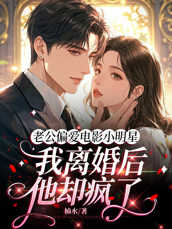 老公偏爱电影小明星，我离婚后他却疯了