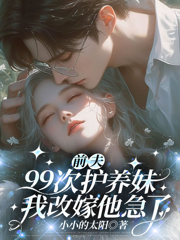 前夫99次护养妹，我改嫁他急了