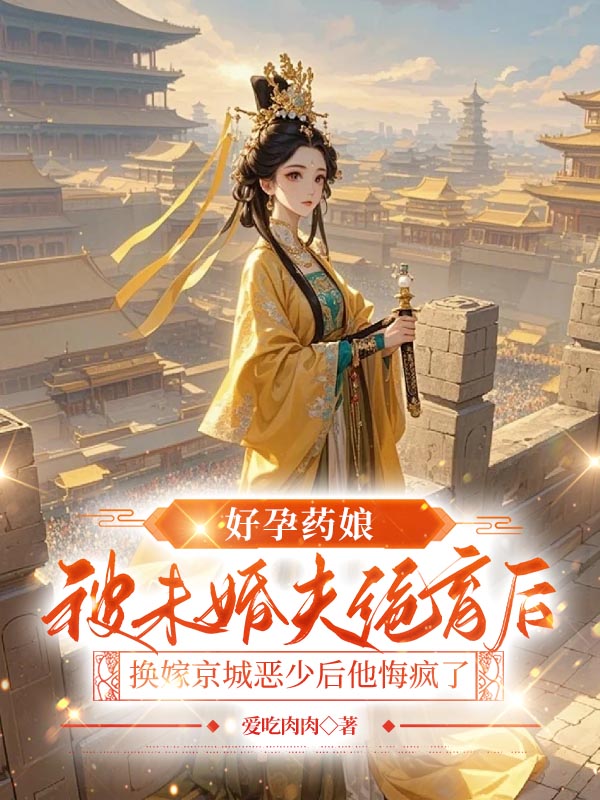 好孕药娘被未婚夫绝育后，换嫁京城恶少后他悔疯了