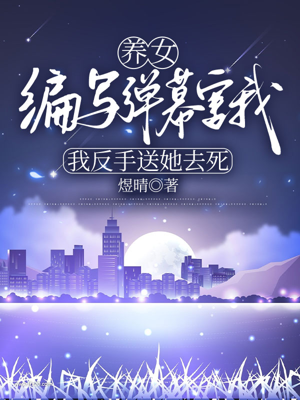 养女编写弹幕害我，我反手送她去死