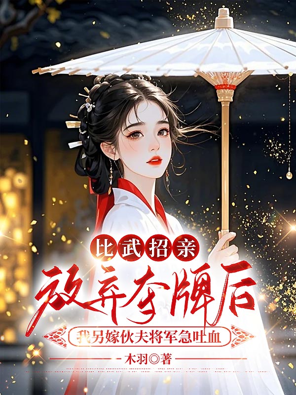 比武招亲放弃夺牌后，我另嫁伙夫将军急吐血