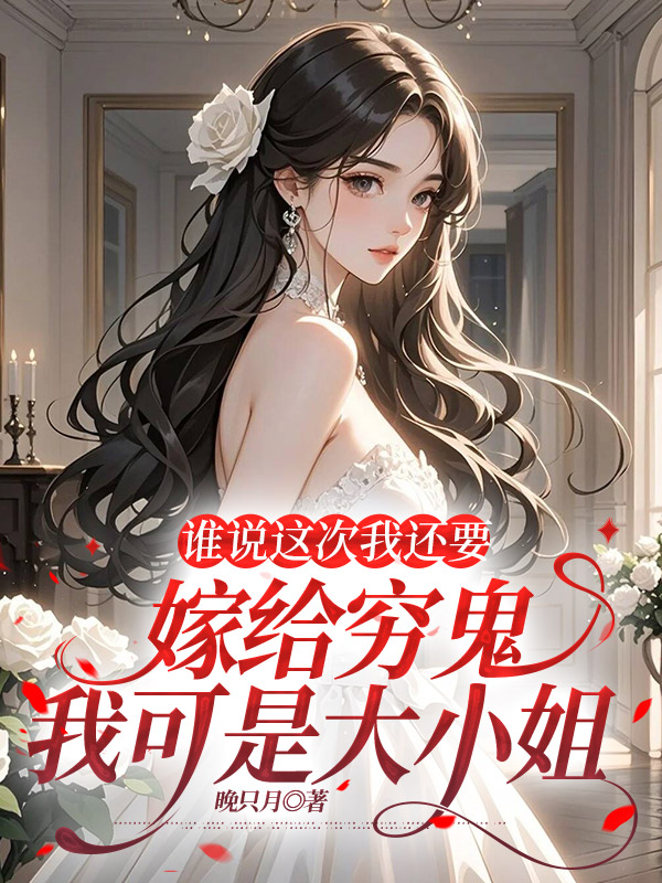 谁说这次我还要嫁给穷鬼，我可是大小姐