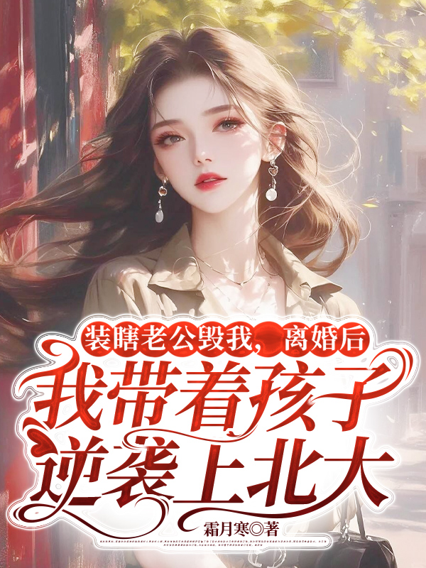 装瞎老公毁我，离婚后我带着孩子逆袭上北大