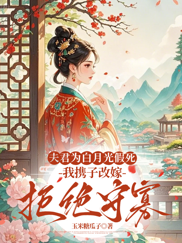 夫君为白月光假死，我携子改嫁拒绝守寡