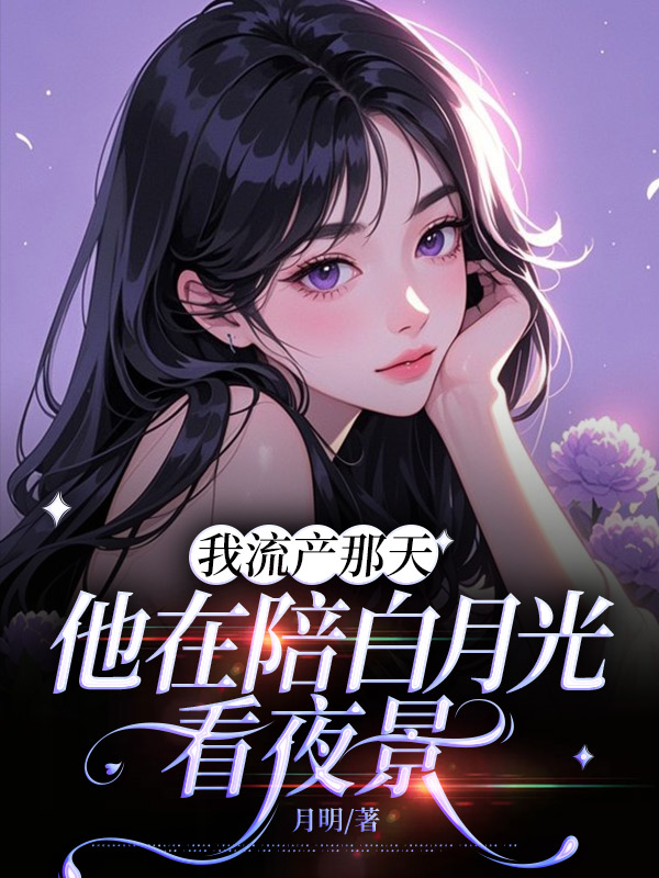 我流产那天，他在陪白月光看夜景