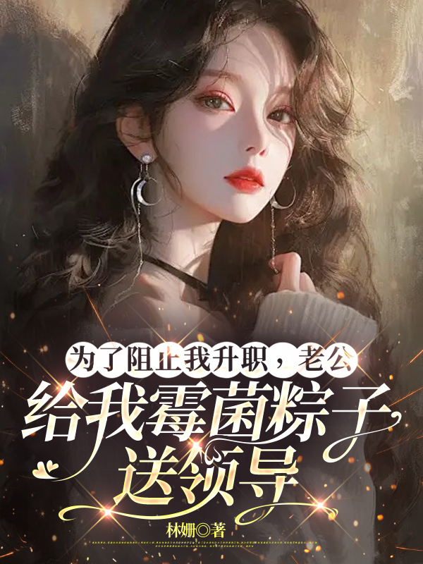 为了阻止我升职，老公给我霉菌粽子送领导