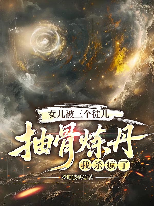 女儿被三个徒儿抽骨炼丹我杀疯了