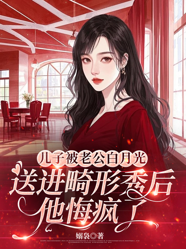 儿子被老公白月光送进畸形秀后，他悔疯了