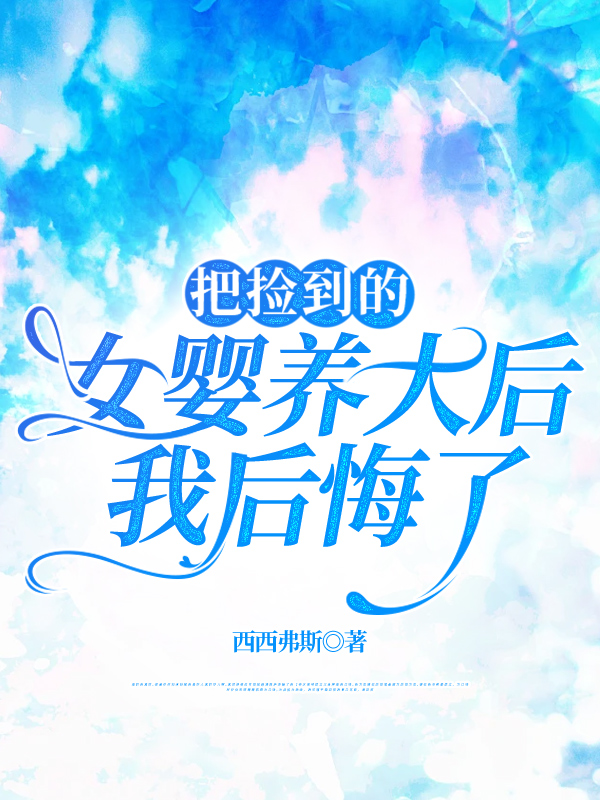 把捡到的女婴养大后，我后悔了