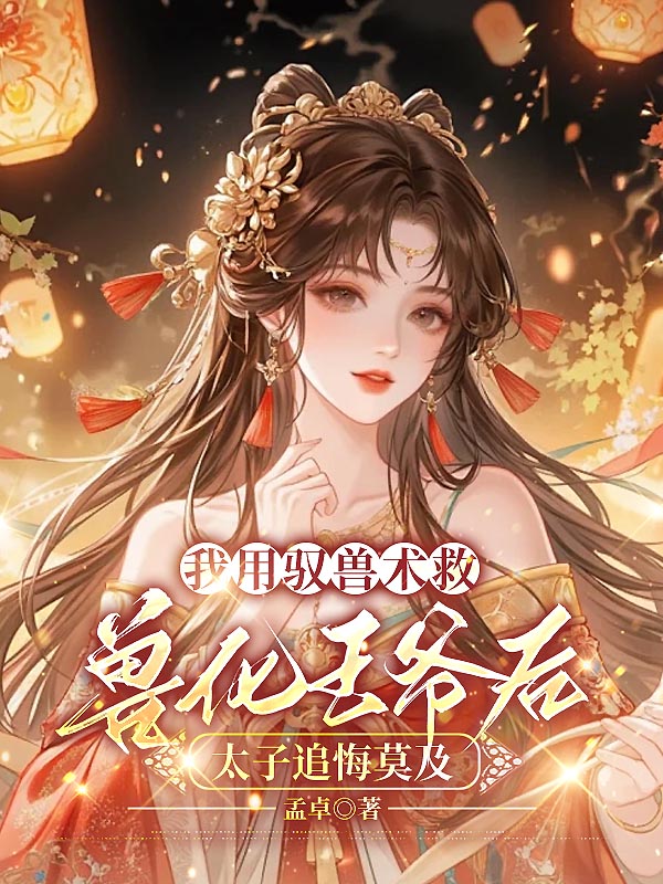 我用驭兽术救兽化王爷后，太子追悔莫及