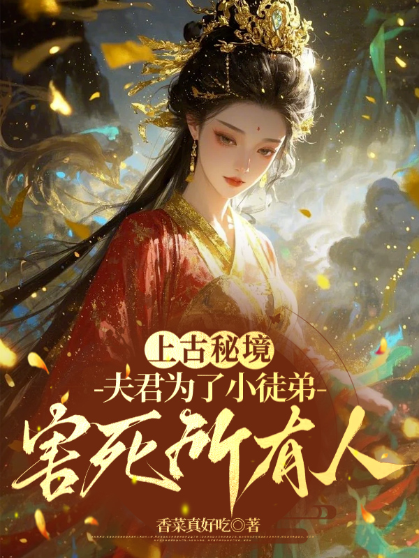 上古秘境，夫君为了小徒弟害死所有人