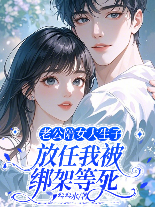 老公陪女大生子，放任我被绑架等死