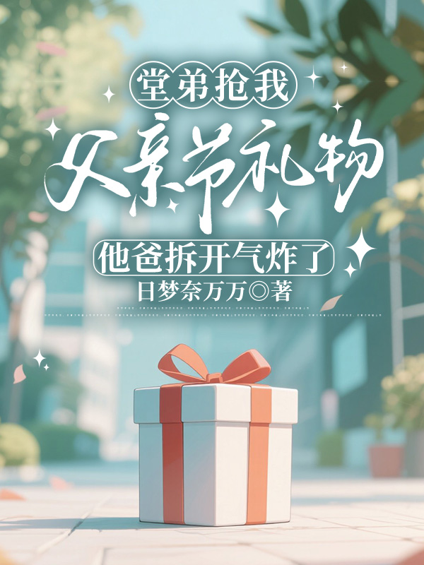 堂弟抢我父亲节礼物，他爸拆开气炸了
