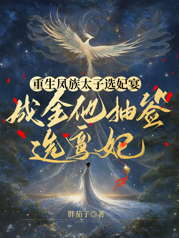 重生凤族太子选妃宴，成全他抽签选鸾妃