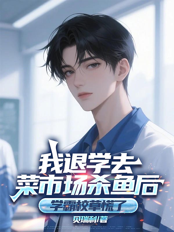 我退学去菜市场杀鱼后，学霸校草慌了