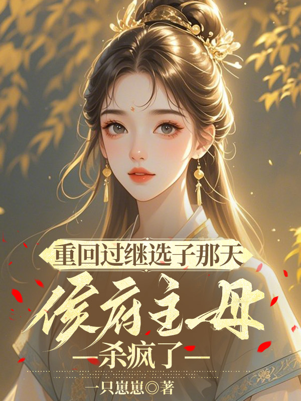 重回过继选子那天，侯府主母杀疯了