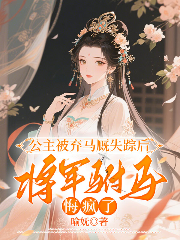 公主被弃马厩失踪后，将军驸马悔疯了