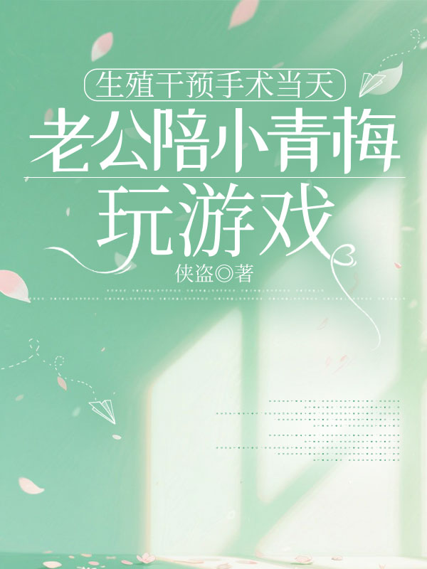 生殖干预手术当天，老公陪小青梅玩游戏