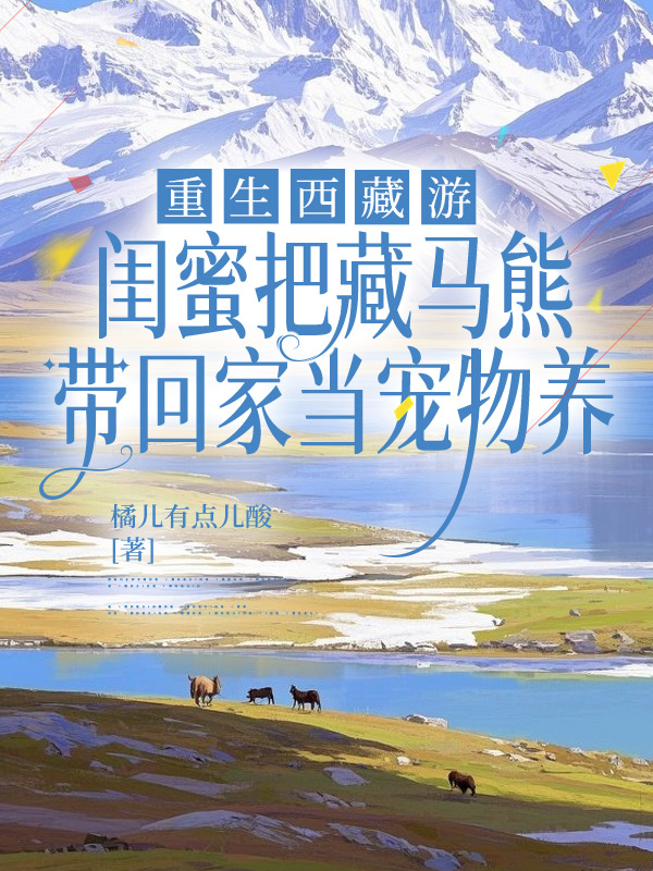 重生西藏游，闺蜜把藏马熊带回家当宠物养