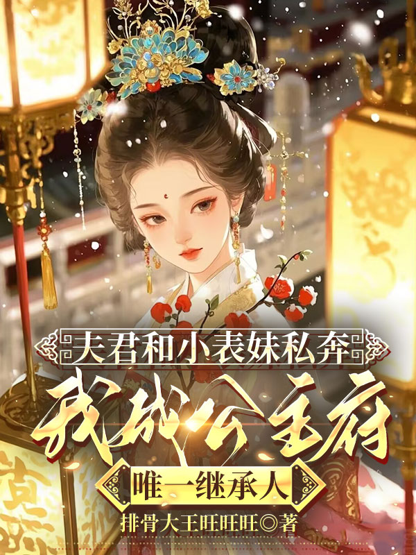 夫君和小表妹私奔，我成公主府唯一继承人