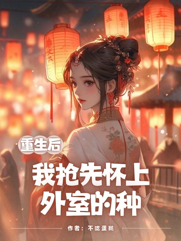 重生后，我抢先怀上外室的种
