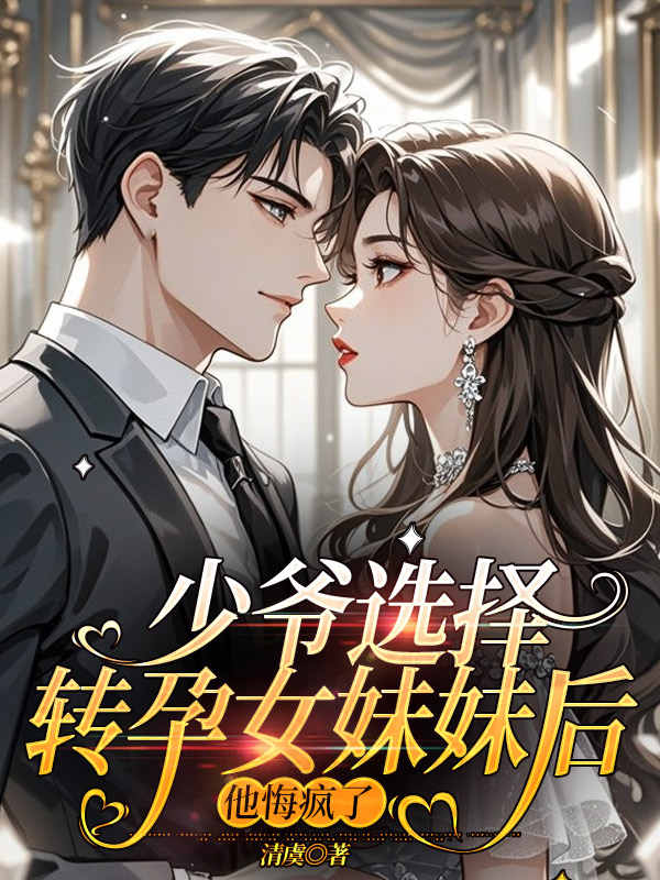 少爷选择转孕女妹妹后，他悔疯了