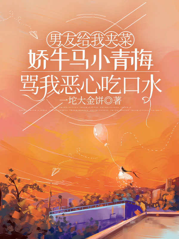 男友给我夹菜，娇牛马小青梅骂我恶心吃口水
