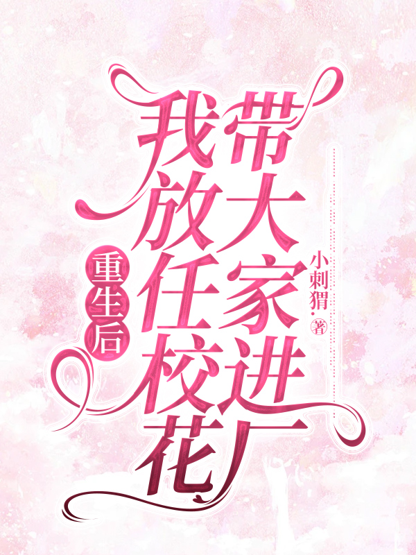 重生后，我放任校花带大家进厂