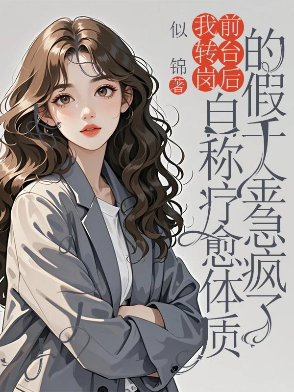 我转岗前台后，自称疗愈体质的假千金急疯了