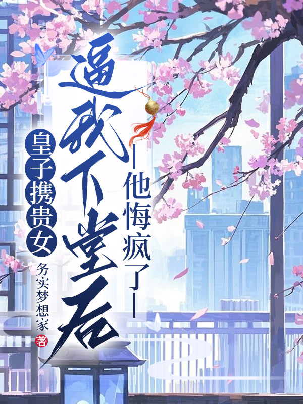 皇子携贵女逼我下堂后，他悔疯了