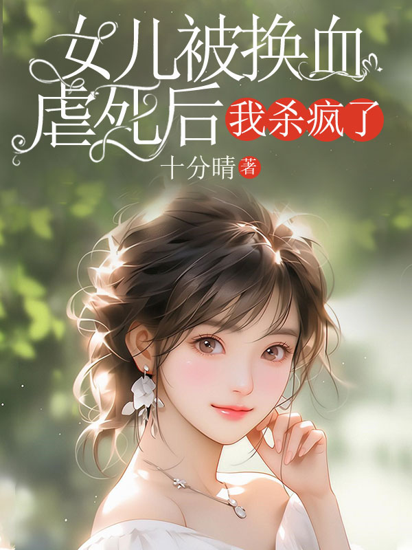 女儿被换血虐死后，我杀疯了