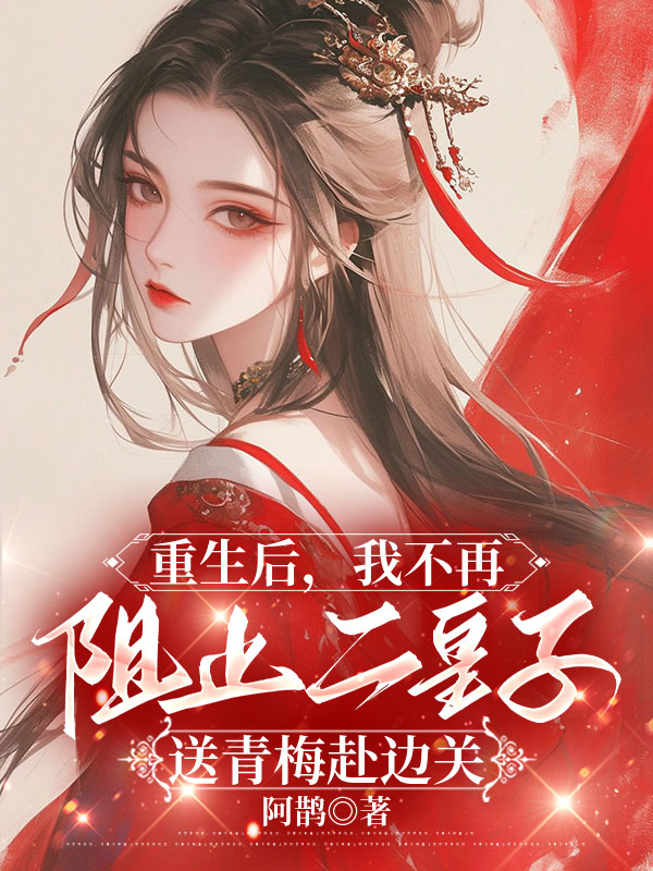 重生后，我不再阻止二皇子送青梅赴边关